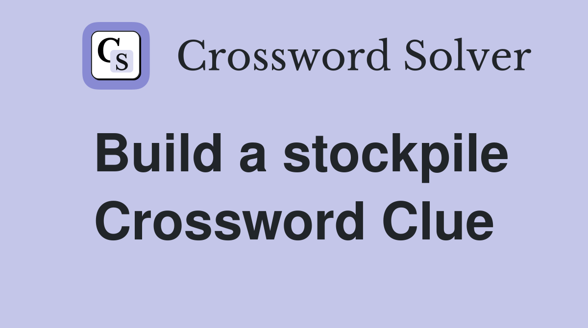 Build a stockpile Crossword Clue Answers Crossword Solver